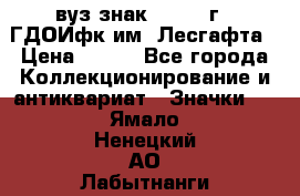 1.1) вуз знак : 1976 г - ГДОИфк им. Лесгафта › Цена ­ 249 - Все города Коллекционирование и антиквариат » Значки   . Ямало-Ненецкий АО,Лабытнанги г.